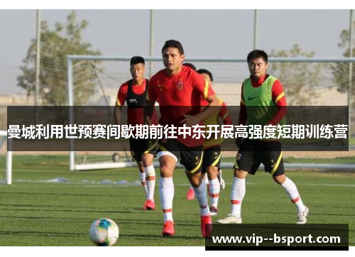 曼城利用世预赛间歇期前往中东开展高强度短期训练营
