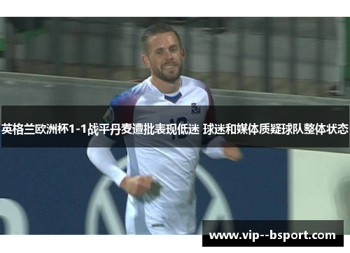 英格兰欧洲杯1-1战平丹麦遭批表现低迷 球迷和媒体质疑球队整体状态