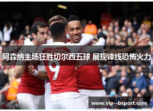 阿森纳主场狂胜切尔西五球 展现锋线恐怖火力