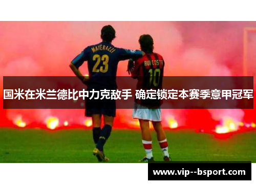 国米在米兰德比中力克敌手 确定锁定本赛季意甲冠军