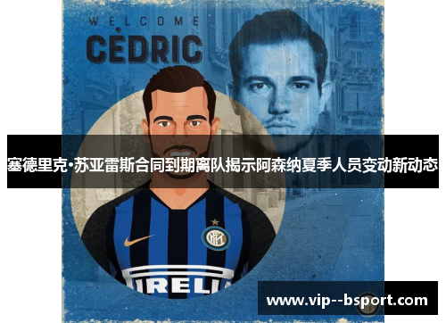 塞德里克·苏亚雷斯合同到期离队揭示阿森纳夏季人员变动新动态