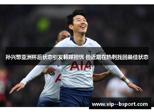 孙兴慜亚洲杯后状态引发韩媒担忧 但近期在热刺找回最佳状态