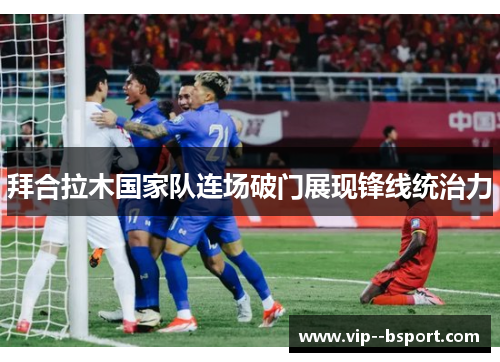拜合拉木国家队连场破门展现锋线统治力
